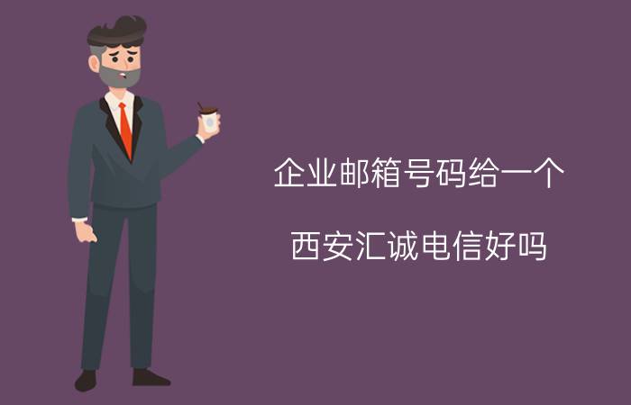 企业邮箱号码给一个 西安汇诚电信好吗？